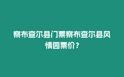 察布查爾縣門票察布查爾縣風(fēng)情園票價(jià)？