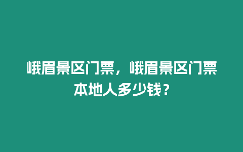 峨眉景區門票，峨眉景區門票本地人多少錢？