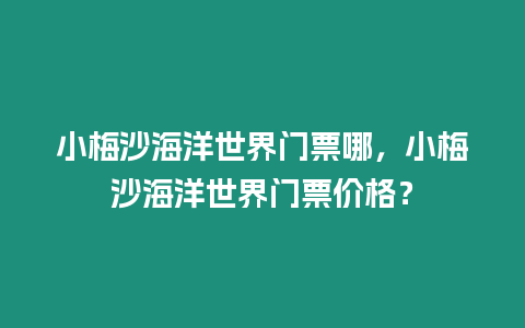 小梅沙海洋世界門票哪，小梅沙海洋世界門票價格？