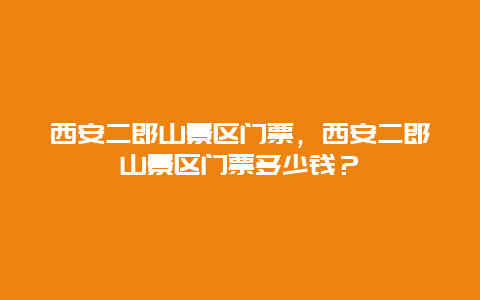 西安二郎山景區(qū)門票，西安二郎山景區(qū)門票多少錢？