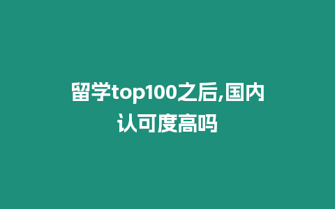 留學top100之后,國內(nèi)認可度高嗎