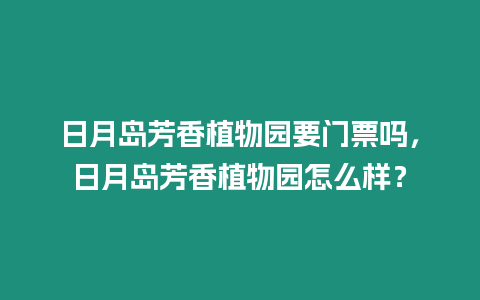 日月島芳香植物園要門票嗎，日月島芳香植物園怎么樣？
