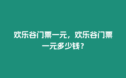 歡樂谷門票一元，歡樂谷門票一元多少錢？