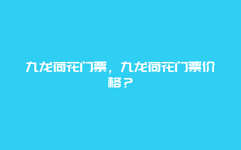 九龍荷花門(mén)票，九龍荷花門(mén)票價(jià)格？