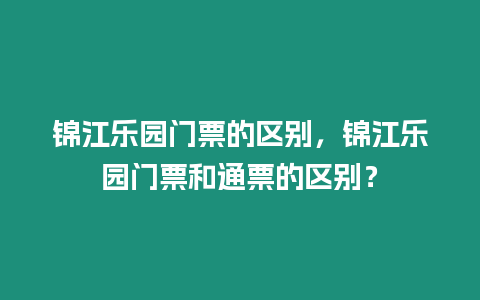 錦江樂園門票的區別，錦江樂園門票和通票的區別？