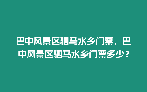 巴中風(fēng)景區(qū)駟馬水鄉(xiāng)門票，巴中風(fēng)景區(qū)駟馬水鄉(xiāng)門票多少？