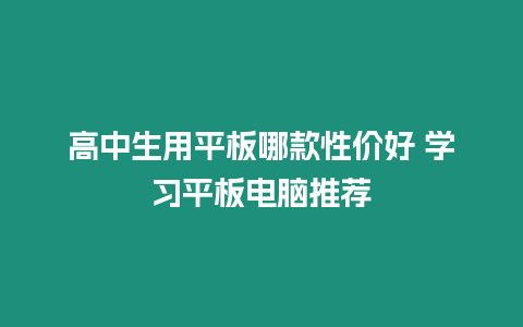 高中生用平板哪款性價好 學習平板電腦推薦