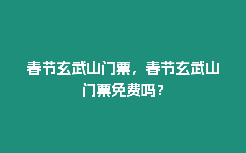 春節(jié)玄武山門票，春節(jié)玄武山門票免費嗎？