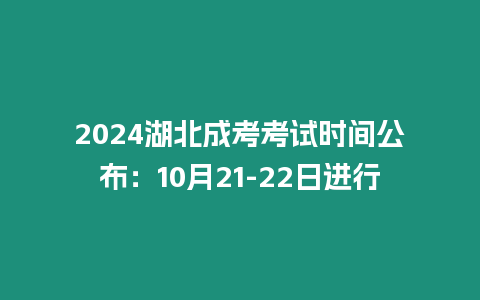 2024湖北成考考試時間公布：10月21-22日進行