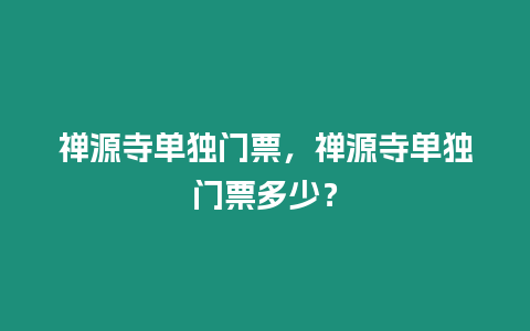 禪源寺單獨門票，禪源寺單獨門票多少？