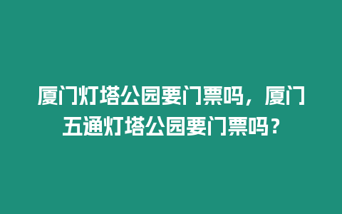 廈門燈塔公園要門票嗎，廈門五通燈塔公園要門票嗎？