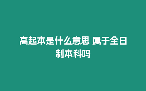 高起本是什么意思 屬于全日制本科嗎