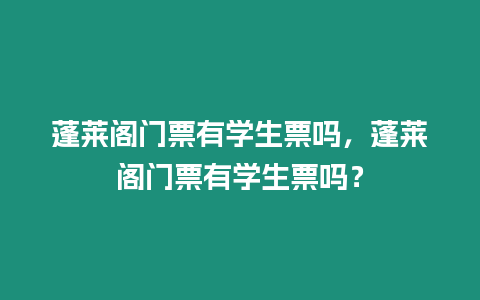 蓬萊閣門票有學(xué)生票嗎，蓬萊閣門票有學(xué)生票嗎？