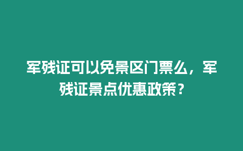 軍殘證可以免景區門票么，軍殘證景點優惠政策？