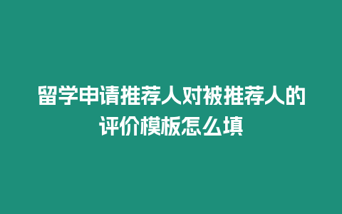 留學申請推薦人對被推薦人的評價模板怎么填