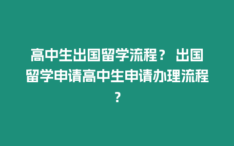 高中生出國(guó)留學(xué)流程？ 出國(guó)留學(xué)申請(qǐng)高中生申請(qǐng)辦理流程？