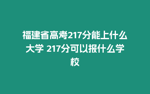 福建省高考217分能上什么大學 217分可以報什么學校