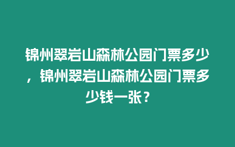 錦州翠巖山森林公園門票多少，錦州翠巖山森林公園門票多少錢一張？