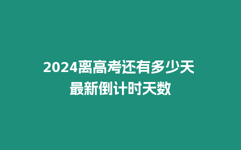 2024離高考還有多少天 最新倒計時天數