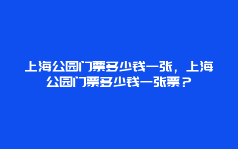 上海公園門票多少錢一張，上海公園門票多少錢一張票？