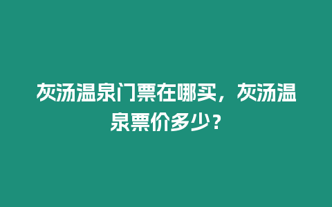 灰湯溫泉門票在哪買，灰湯溫泉票價多少？