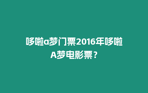 哆啦a夢門票2016年哆啦A夢電影票？