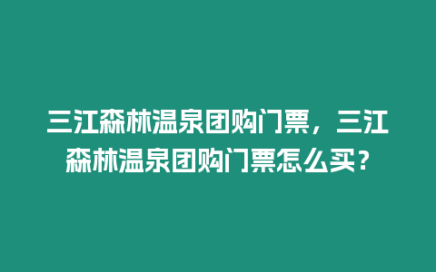 三江森林溫泉團購門票，三江森林溫泉團購門票怎么買？