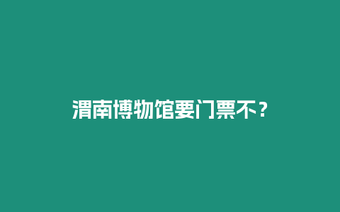 渭南博物館要門票不？