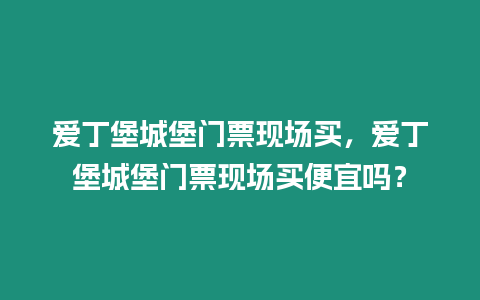 愛丁堡城堡門票現(xiàn)場(chǎng)買，愛丁堡城堡門票現(xiàn)場(chǎng)買便宜嗎？