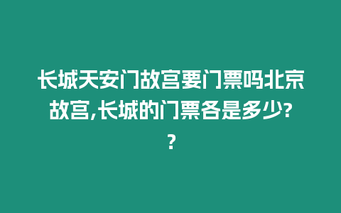 長城天安門故宮要門票嗎北京故宮,長城的門票各是多少?？