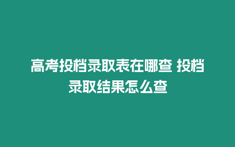 高考投檔錄取表在哪查 投檔錄取結果怎么查