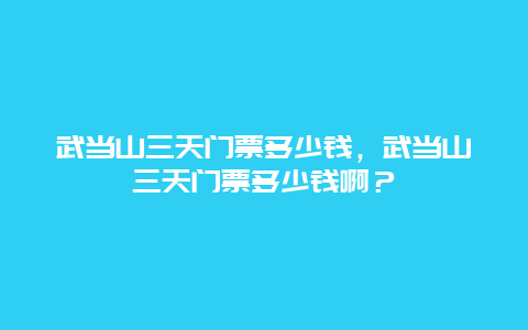 武當山三天門票多少錢，武當山三天門票多少錢啊？