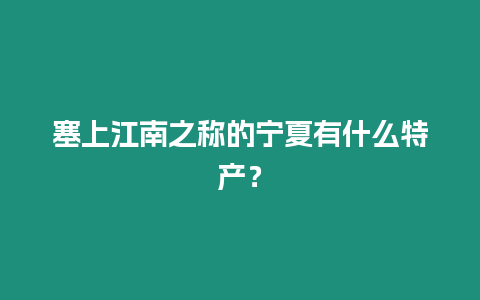 塞上江南之稱的寧夏有什么特產？