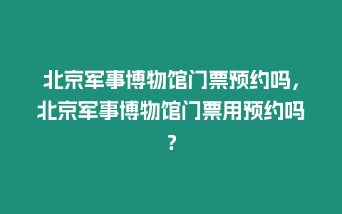 北京軍事博物館門票預約嗎，北京軍事博物館門票用預約嗎？