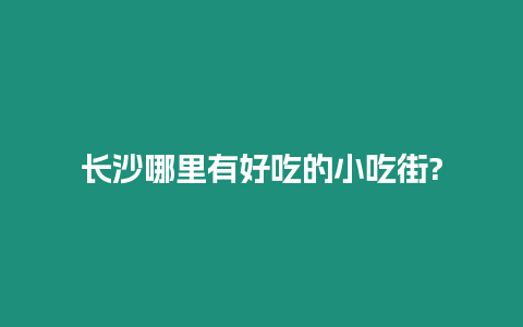 長沙哪里有好吃的小吃街?