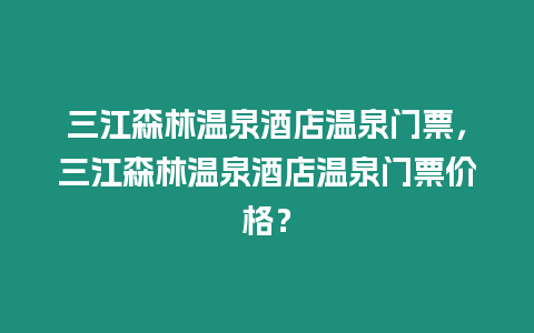 三江森林溫泉酒店溫泉門票，三江森林溫泉酒店溫泉門票價格？