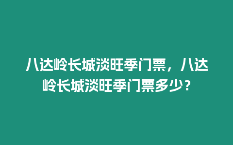 八達(dá)嶺長(zhǎng)城淡旺季門票，八達(dá)嶺長(zhǎng)城淡旺季門票多少？