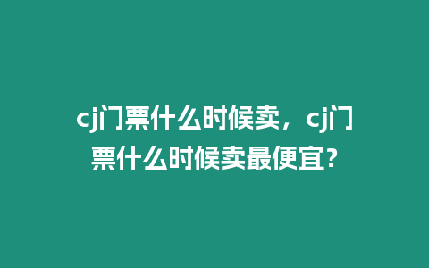 cj門票什么時候賣，cj門票什么時候賣最便宜？