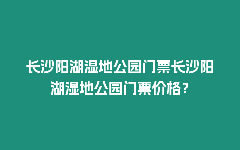 長沙陽湖濕地公園門票長沙陽湖濕地公園門票價格？