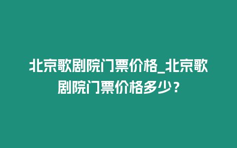 北京歌劇院門票價格_北京歌劇院門票價格多少？