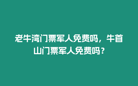 老牛灣門票軍人免費嗎，牛首山門票軍人免費嗎？