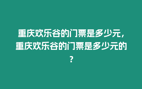 重慶歡樂谷的門票是多少元，重慶歡樂谷的門票是多少元的？