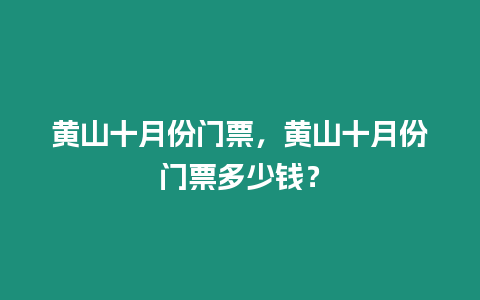 黃山十月份門票，黃山十月份門票多少錢？