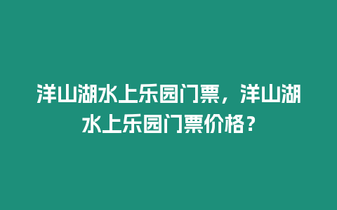 洋山湖水上樂園門票，洋山湖水上樂園門票價格？