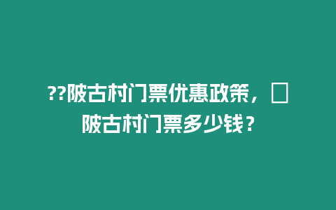 ??陂古村門票優惠政策，渼陂古村門票多少錢？