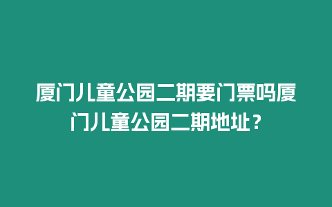 廈門兒童公園二期要門票嗎廈門兒童公園二期地址？