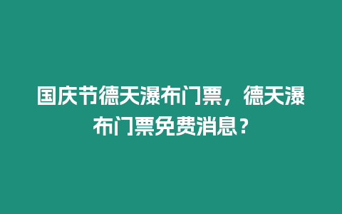 國慶節德天瀑布門票，德天瀑布門票免費消息？