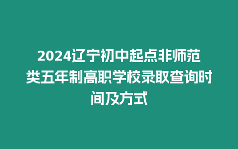 2024遼寧初中起點(diǎn)非師范類五年制高職學(xué)校錄取查詢時(shí)間及方式