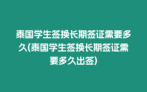 泰國(guó)學(xué)生簽換長(zhǎng)期簽證需要多久(泰國(guó)學(xué)生簽換長(zhǎng)期簽證需要多久出簽)