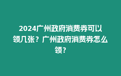 2024廣州政府消費券可以領幾張？廣州政府消費券怎么領？